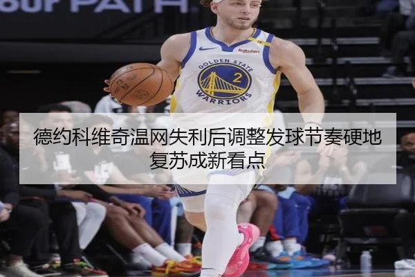 德约科维奇温网失利后调整发球节奏硬地复苏成新看点